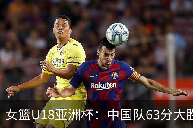 女篮U18亚洲杯：中国队63分大胜闯入四强，再战老对手澳大利亚